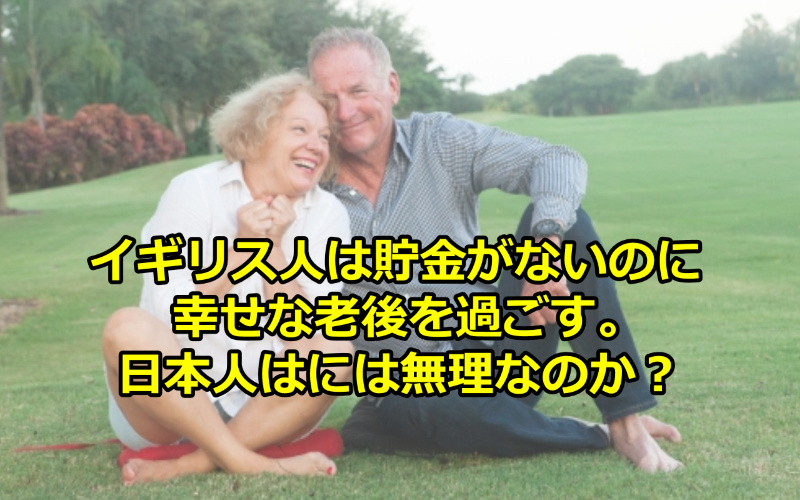 イギリス人は貯金がないのに､幸せな老後を過ごす。なぜ日本人は無理なの